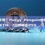 “胖企鹅”Pudgy Penguin NFT今日地板价跌破11 ETH