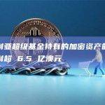 澳大利亚超级基金持有的加密资产的价值上升到超 6.5 亿澳元