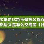 挖出来的比特币是怎么保存的，然后又是怎么交易的（比特币钱包怎么交易的）