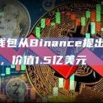 一新建钱包从Binance提出2,475枚BTC，价值1.5亿美元