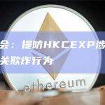 香港证监会：提防HKCEXP涉嫌从事虚拟资产相关欺诈行为