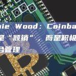 Cathie Wood：Coinbase股票不是“倾销”，而是积极的投资组合管理
