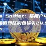 Scam Sniffer：某用户40分钟前因遭网络钓鱼损失24.9万美元资产