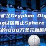 比特币矿企Gryphon Digital Mining试图阻止Sphere 3D最近达成的1000万美元和解协议
