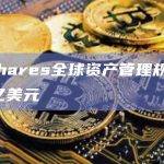 21Shares全球资产管理规模达60亿美元