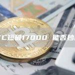 BTC短破17000 能否抄底？