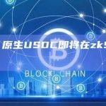 Circle：原生USDC即将在zkSync网络上推出