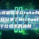 加拿大说唱歌手Drake向其1.46亿粉丝分享了Michael Saylor关于比特币的片段