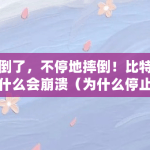 摔倒了，不停地摔倒！比特币为什么会崩溃（为什么停止比特币交易）