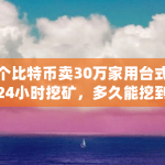 一个比特币卖30万家用台式电脑24小时挖矿，多久能挖到一枚（比特币5.19事件）