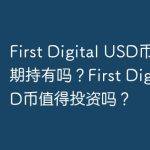 First Digital USD币值得长期持有吗？First Digital USD币值得投资吗？