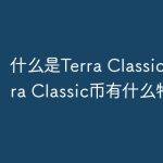 什么是Terra Classic币？Terra Classic币有什么特点？