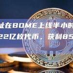某地址在BOME上线半小时后买入2.22亿枚代币，获利85万美元