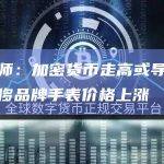 分析师：加密货币走高或导致二手奢侈品牌手表价格上涨