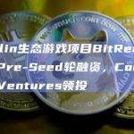 Merlin生态游戏项目BitRealms完成Pre-Seed轮融资，Comma 3 Ventures领投
