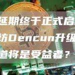 数次延期终于正式启动：以太坊Dencun升级后哪些赛道将是受益者？