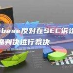 Coinbase反对在SEC诉讼中使用缺席判决进行裁决