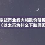 虚拟货币全线大幅跌价啥原因（以太币为什么下跌原因）