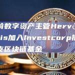 ING前数字资产主管Hervé François加入Investcorp拟领导其首支区块链基金