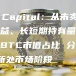 LD Capital：从未实现净损益、长短期持有量变动以及BTC市值占比 分析BTC所处市场阶段