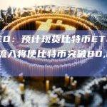 预计现货比特币ETF的持续资金流入