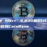Whale Alert：9,830枚ETH从未知钱包转移到CoinBase