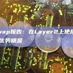 Uniswap报告：在Layer2上使用 Uniswap优势明显