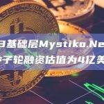 Web3基础层Mystiko.Network：种子轮融资估值为4亿美元