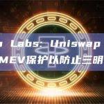 UniSwap Labs: Uniswap Extension将内置MEV保护以防止三明治攻击