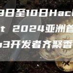 4月9日至10日Hack.Summit 2024亚洲首秀：Web3开发者齐聚香港数码港