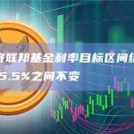 美联储将利率维持在5.25%至5.5%之间不变