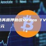 以太坊再质押协议Renzo TVL达7.17亿美元