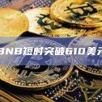 BNB今日价格短时突破610美元
