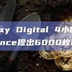 Galaxy Digital 4小时前从Binance提出6000枚ETH