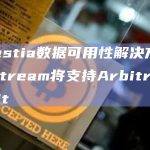 Celestia宣布其数据可用性解决方案Blobstream将支持Arbitrum Orbit
