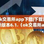 ok交易所app下载|下载最新版本6.1.（ok交易所app官网下载）（ok交易所6.1.）