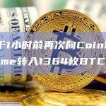 灰度于1小时前再次向Coinbase Prime转入1364枚BTC