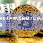 BTC区块奖励减半后，ETF的流入已转为负值