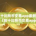 前十比特币交易app最新盘点（前十比特币交易app最新盘点是什么）