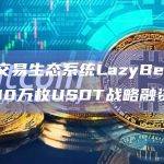 加密交易生态系统LazyBear完成400万枚USDT战略融资