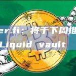 ether.fi：将于下周推出第二个Liquid vault