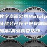 香港数字资管公司Metalpha：香港证监会已授予现有牌照基础上增加第1类受规管活动