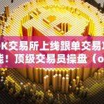 OK交易所上线跟单交易功能！顶级交易员操盘（ok 交易）（ok交易所是一家知名的数字货币交易平台）