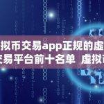 虚拟币交易app正规的虚拟交易平台前十名单 虚拟币交易App正规的虚拟交易平台前十名单