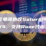点对点订单簿协议Saturn将推出Saturn V4，支持Rune代币交易等