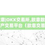 欧意|OKX交易所,欧意数字资产交易平台（欧意交易所最新消息）