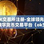 OK交易所注册-全球领先的数字货币交易平台（ok交易所是什么？）
