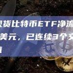 昨日现货比特币ETF净流出8400万美元，已连续3个交易日为负值