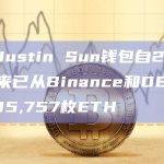 疑似Justin Sun钱包自2月12日以来已从Binance和DEX买入295,757枚ETH