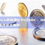 Binance将新增ICP/USDC、OMNI/USDC等现货交易对